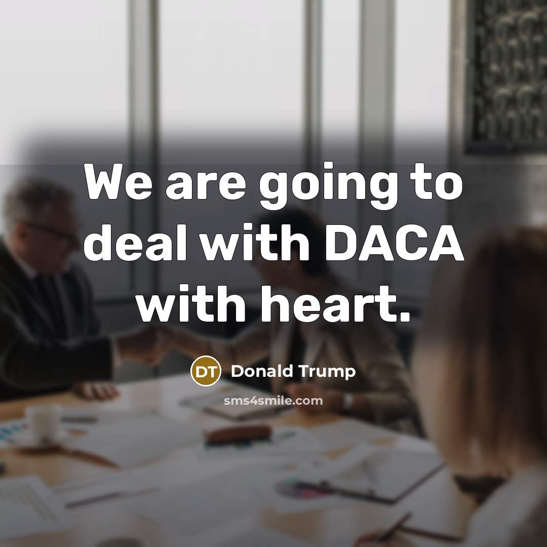 “We are going to deal with DACA with heart.” quote by Donald Trump