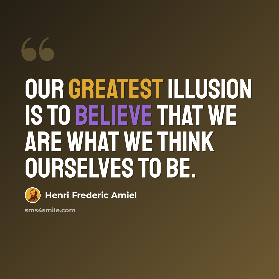 “Our greatest illusion is to believe that we are what we think ourselves to be.” quote by Henri Frederic Amiel