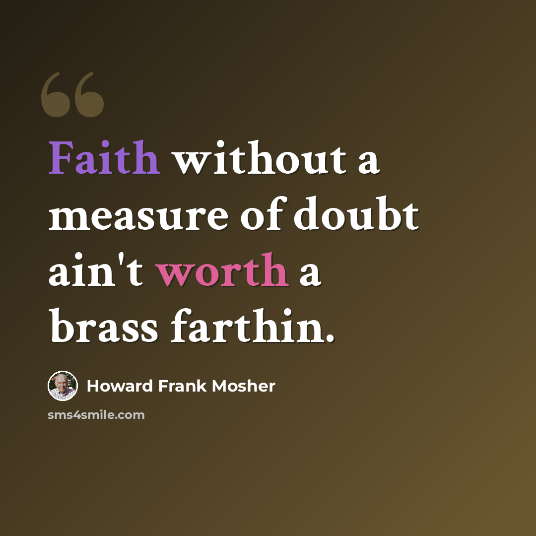 “Faith without a measure of doubt ain't worth a brass farthin.” quote by Howard Frank Mosher