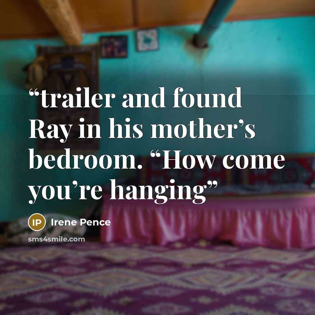 “trailer and found Ray in his mother’s bedroom. “How come you’re hanging” quote by Irene Pence