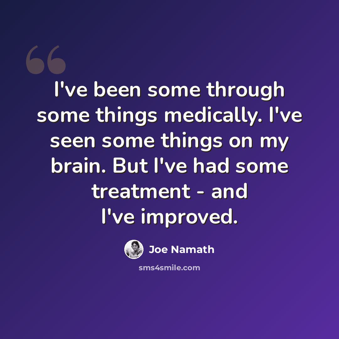“I've been some through some things medically. I've seen some things on my brain. But I've had some treatment - and I've improved.” quote by Joe Namath