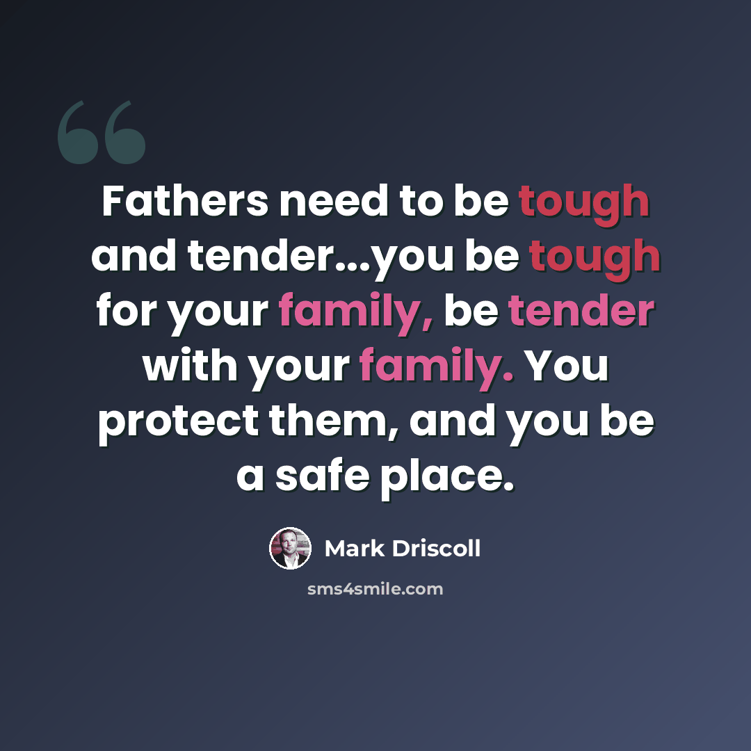 “Fathers need to be tough and tender...you be tough for your family, be tender with your family. You protect them, and you be a safe place.” quote by Mark Driscoll
