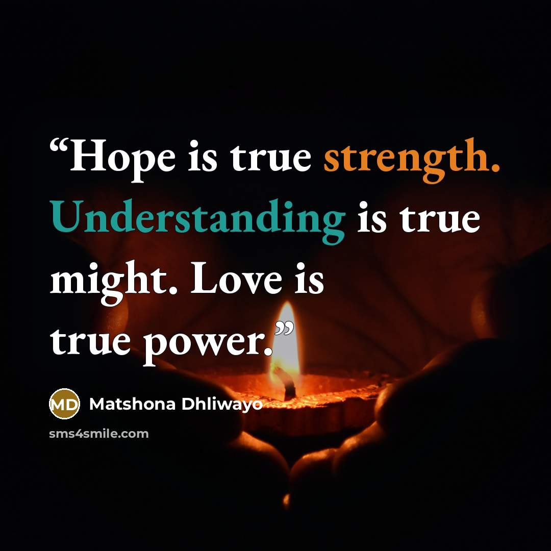 “Hope is true strength. Understanding is true might. Love is true power.” quote by Matshona Dhliwayo
