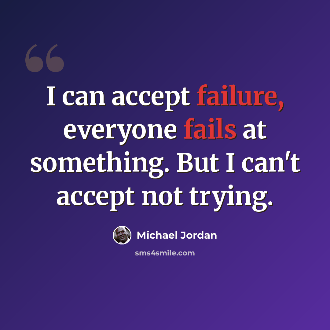 “I can accept failure, everyone fails at something. But I can't accept not trying.” quote by Michael Jordan