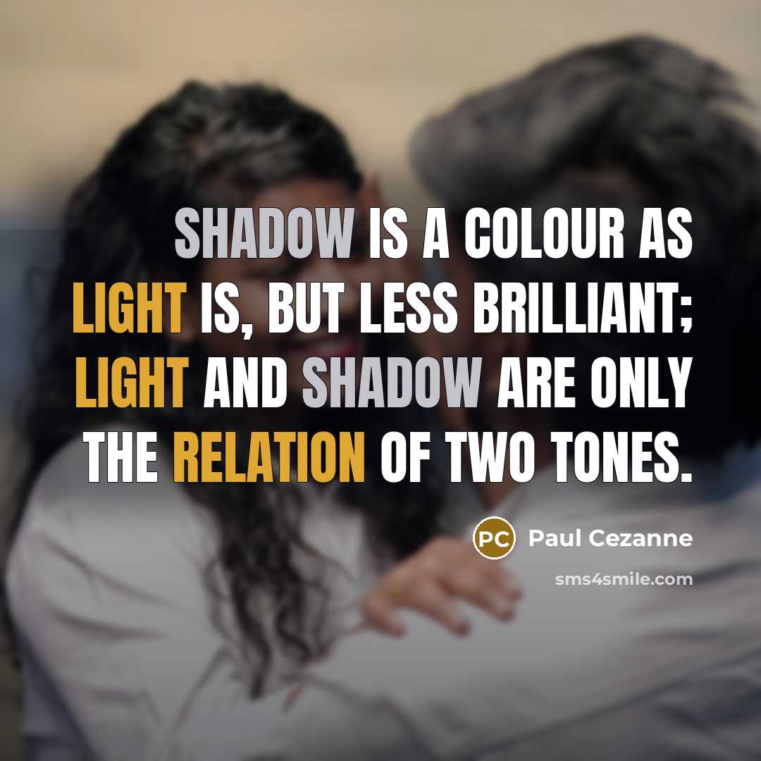 “Shadow is a colour as light is, but less brilliant; light and shadow are only the relation of two tones.” quote by Paul Cezanne