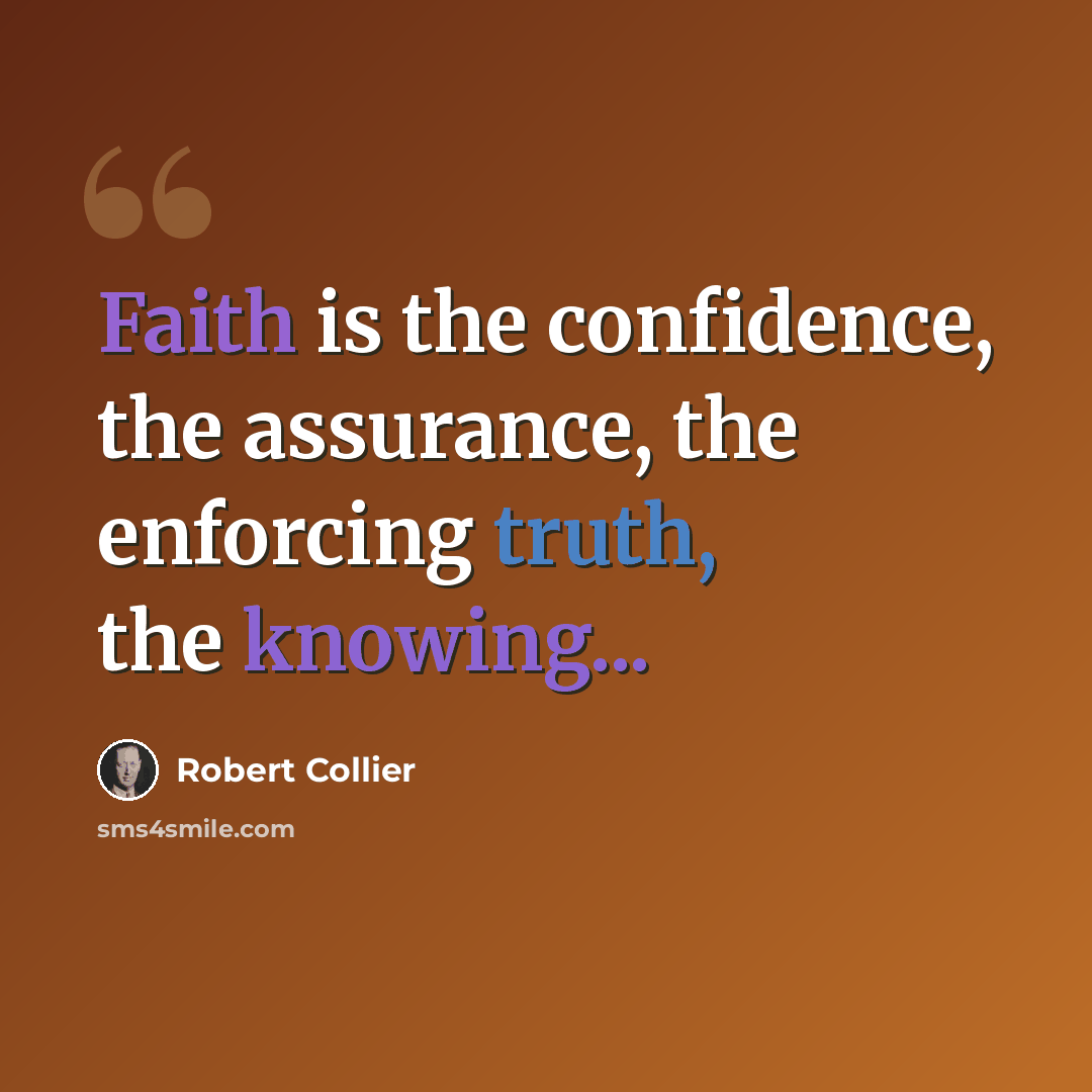 “Faith is the confidence, the assurance, the enforcing truth, the knowing...” quote by Robert Collier
