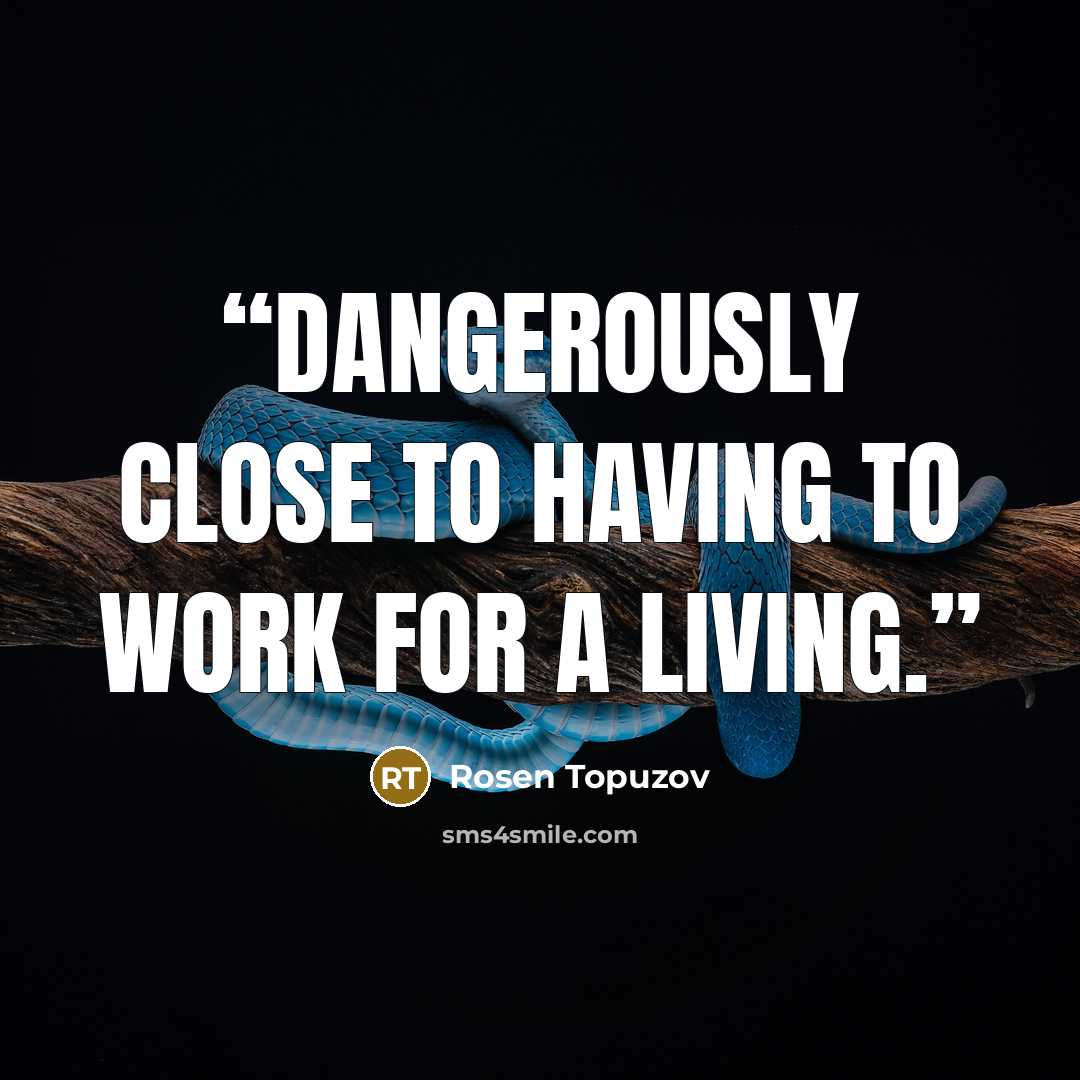 “Dangerously close to having to work for a living.” quote by Rosen Topuzov