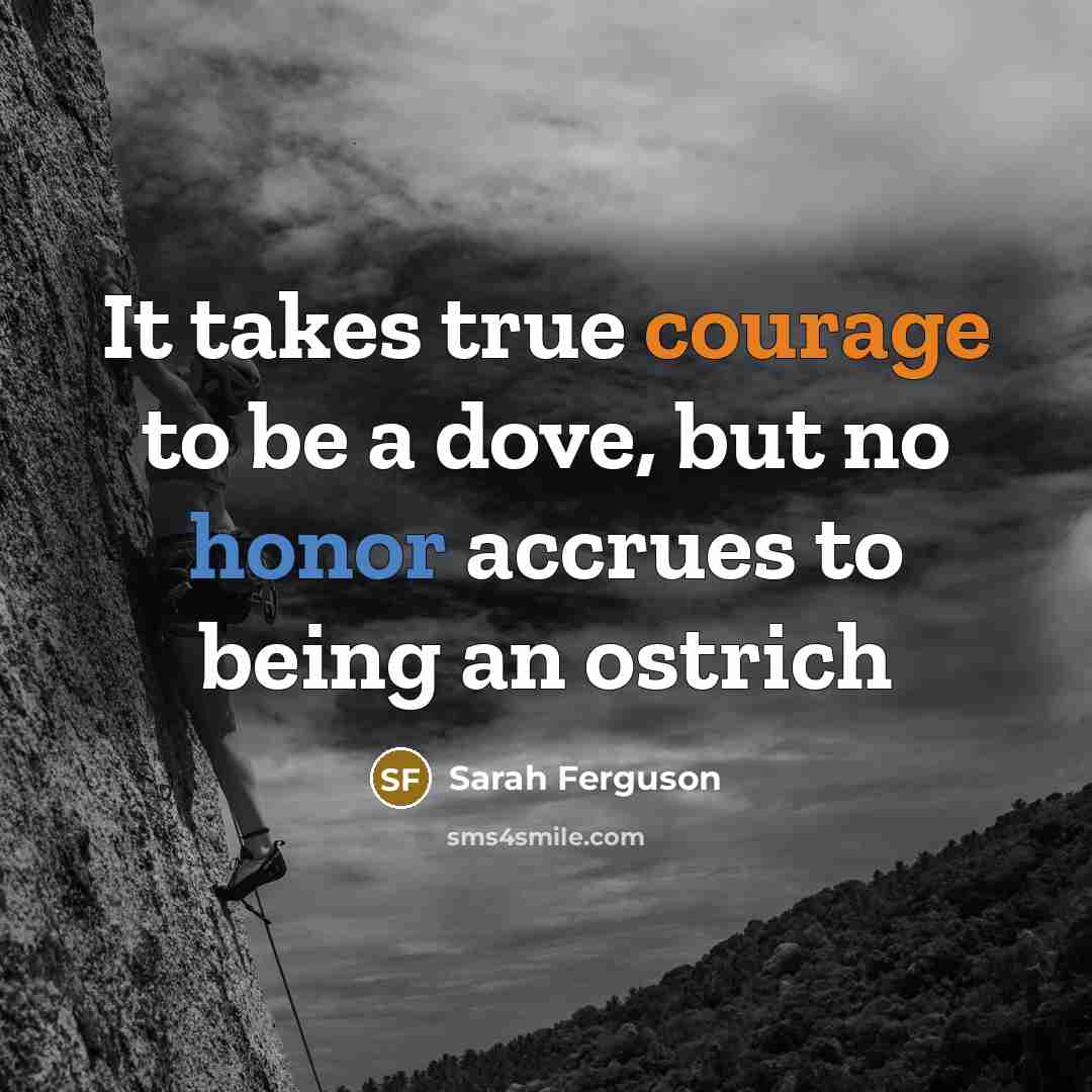 “It takes true courage to be a dove, but no honor accrues to being an ostrich” quote by Sarah Ferguson
