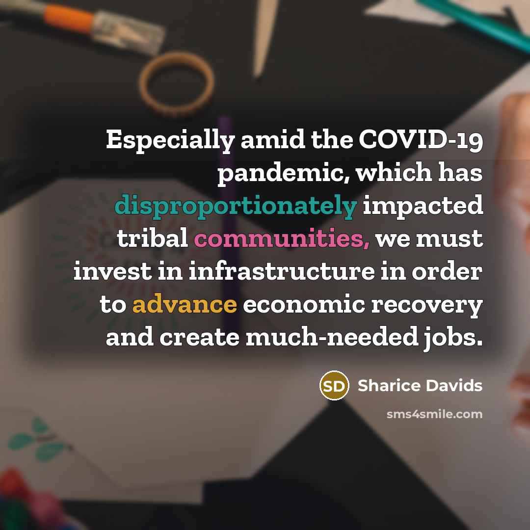 “Especially amid the COVID-19 pandemic, which has disproportionately impacted tribal communities, we must invest in infrastructure in order to advance economic recovery and create much-needed jobs.” quote by Sharice Davids