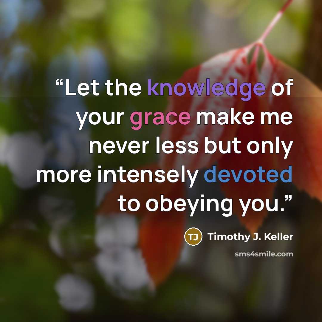 “Let the knowledge of your grace make me never less but only more intensely devoted to obeying you.” quote by Timothy J. Keller