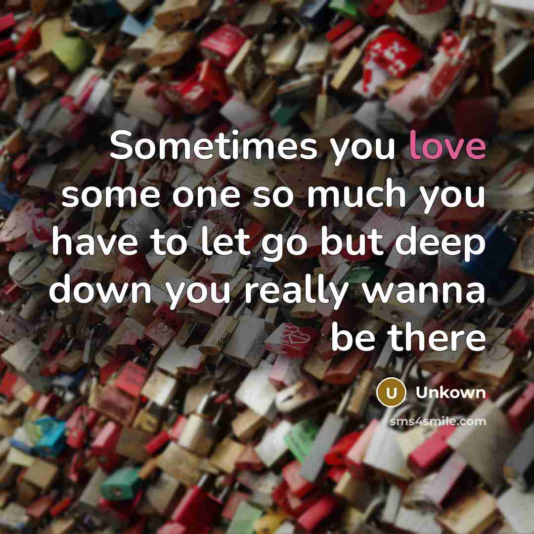 “Sometimes you love some one so much you have to let go but deep down you really wanna be there” quote by Unkown