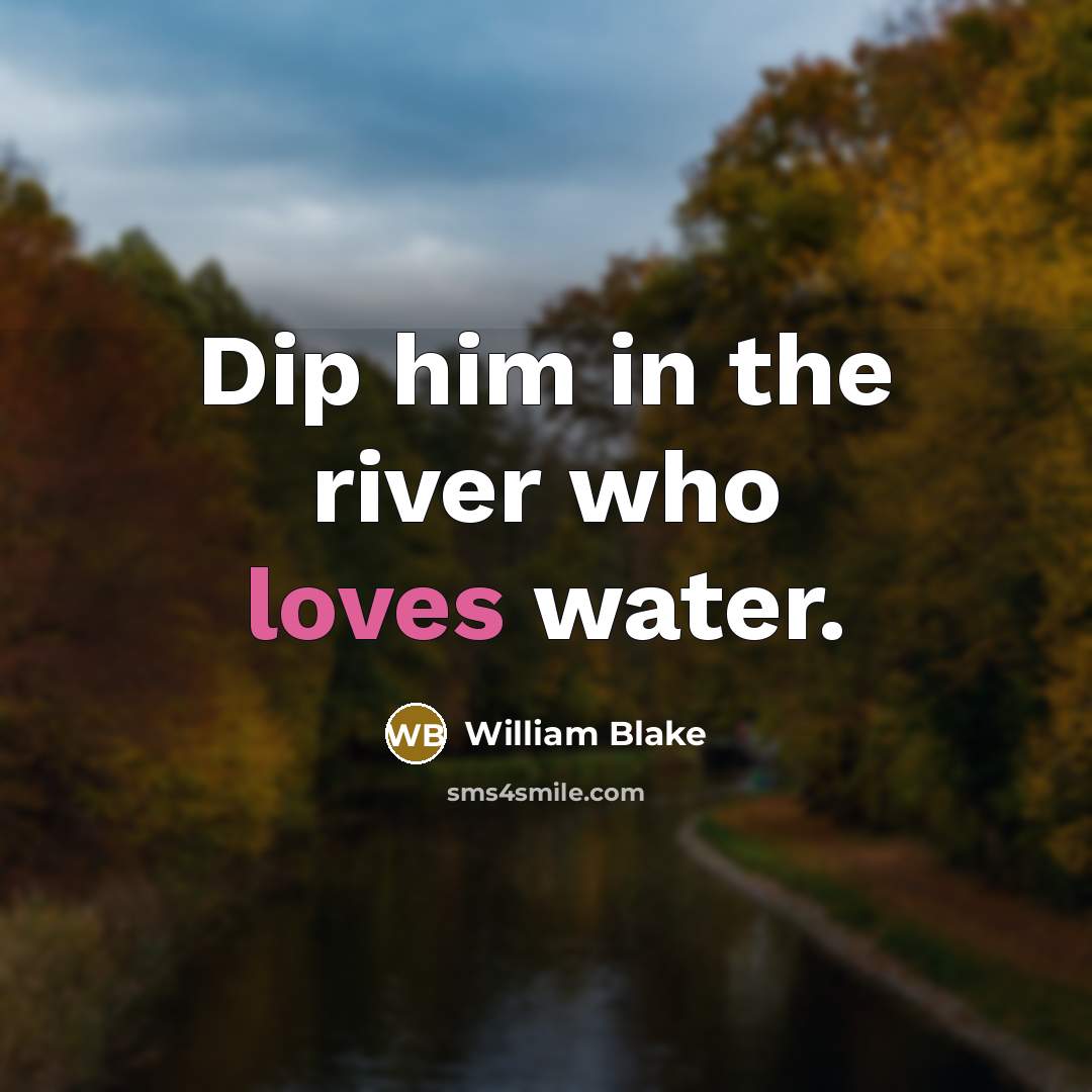 “Dip him in the river who loves water.” quote by William Blake