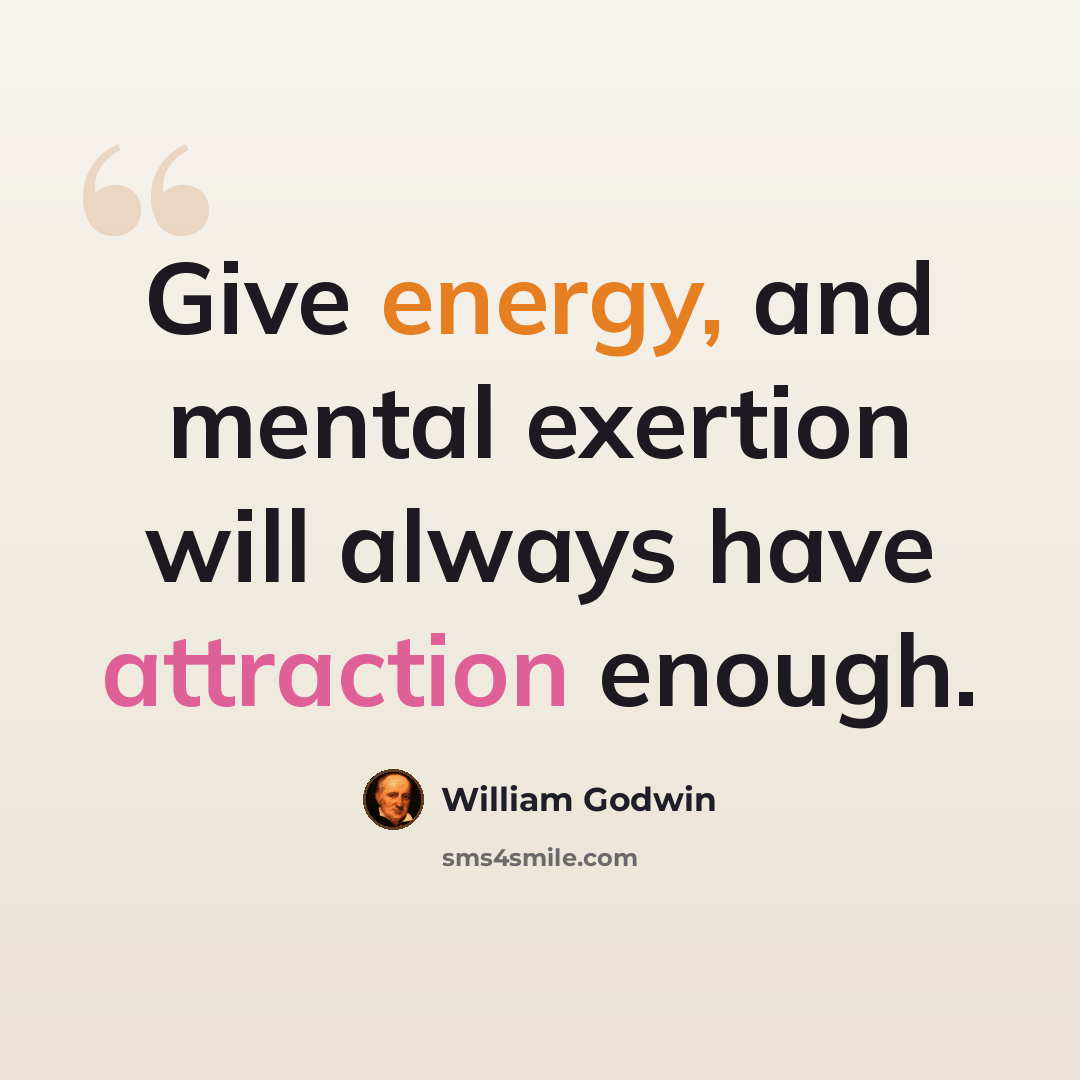 “Give energy, and mental exertion will always have attraction enough.” quote by William Godwin