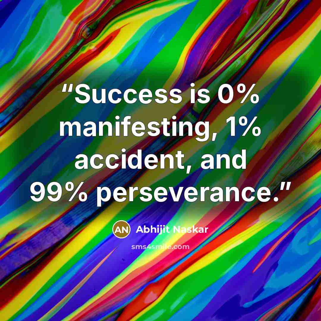 “Success is 0% manifesting, 1% accident, and 99% perseverance.” quote by Abhijit Naskar