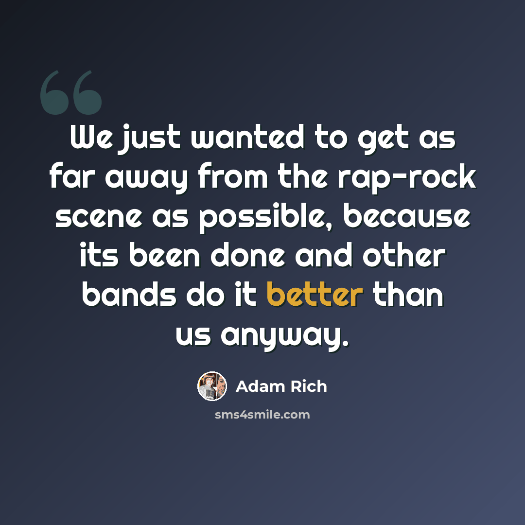 “We just wanted to get as far away from the rap-rock scene as possible, because its been done and other bands do it better than us anyway.” quote by Adam Rich