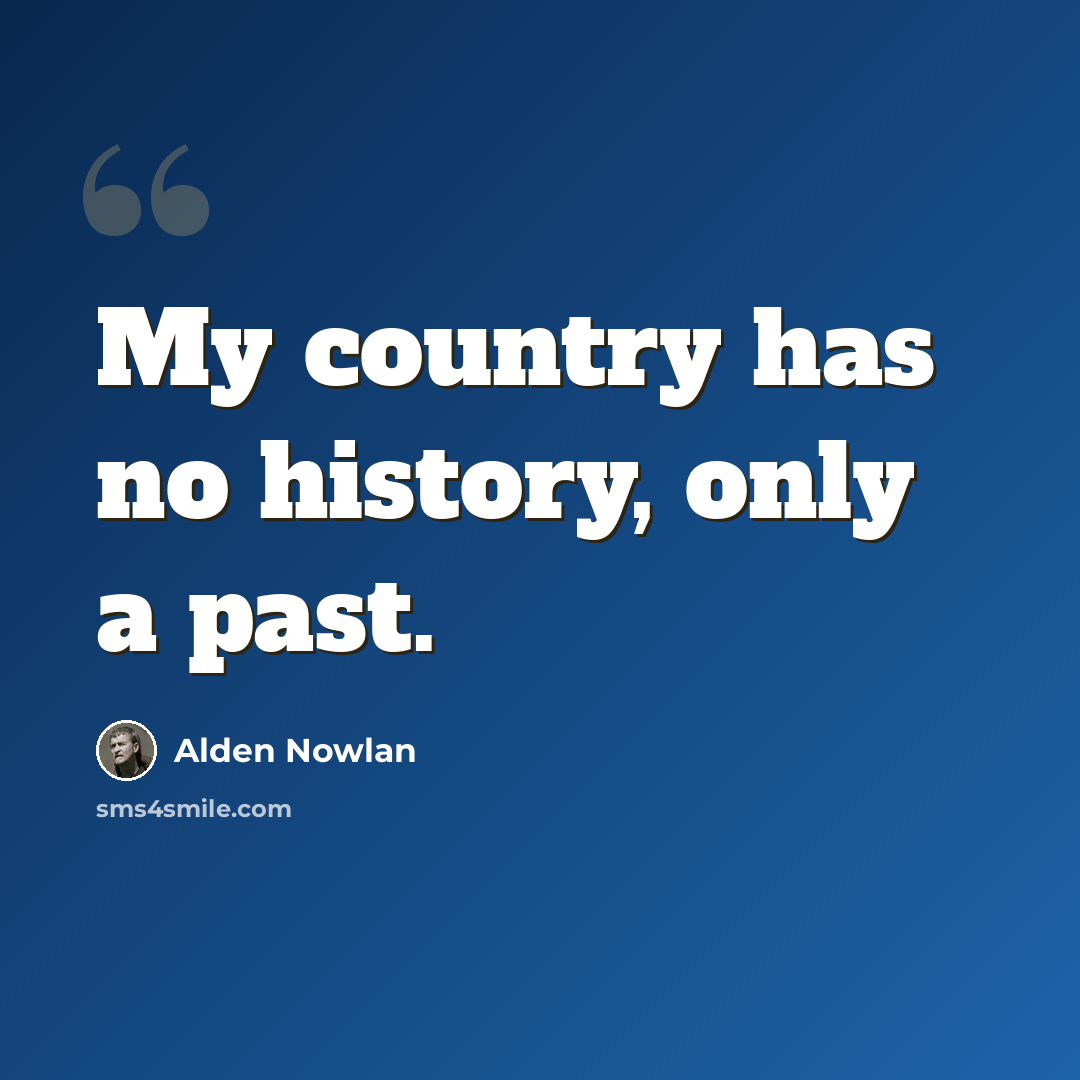 “My country has no history, only a past.” quote by Alden Nowlan