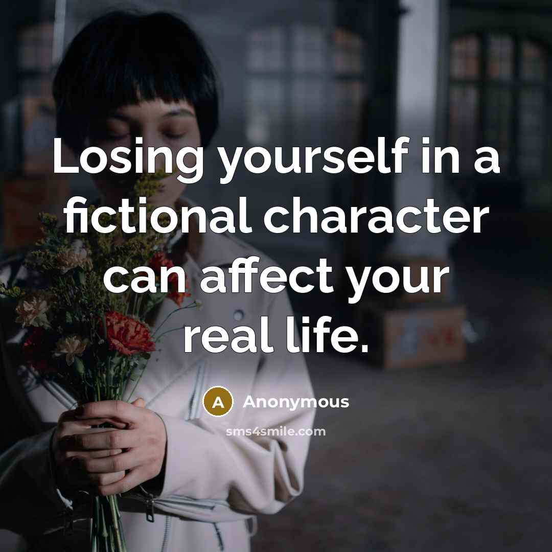 “Losing yourself in a fictional character can affect your real life.” quote by Anonymous