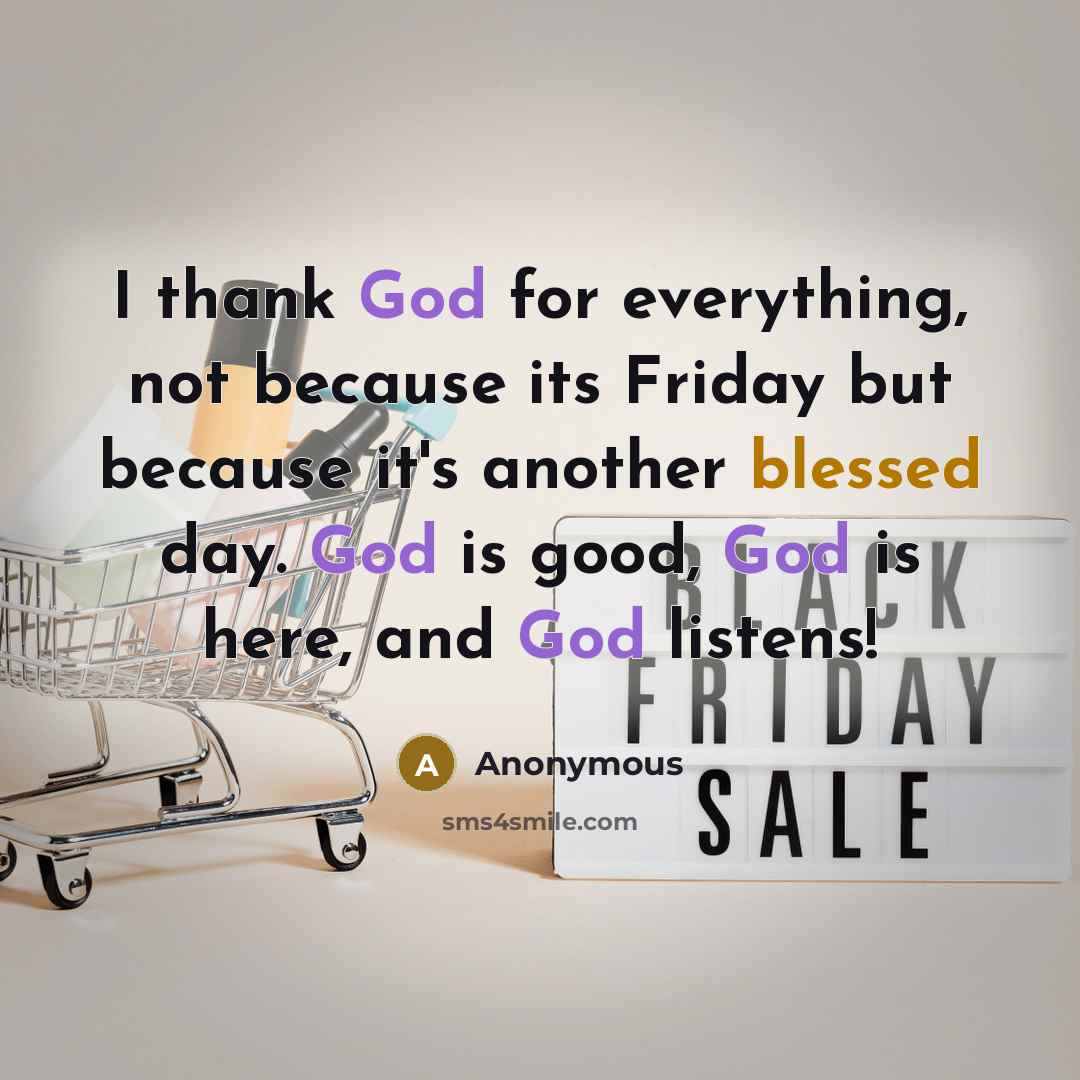 “I thank God for everything, not because its Friday but because it's another blessed day. God is good, God is here, and God listens!” quote by Anonymous