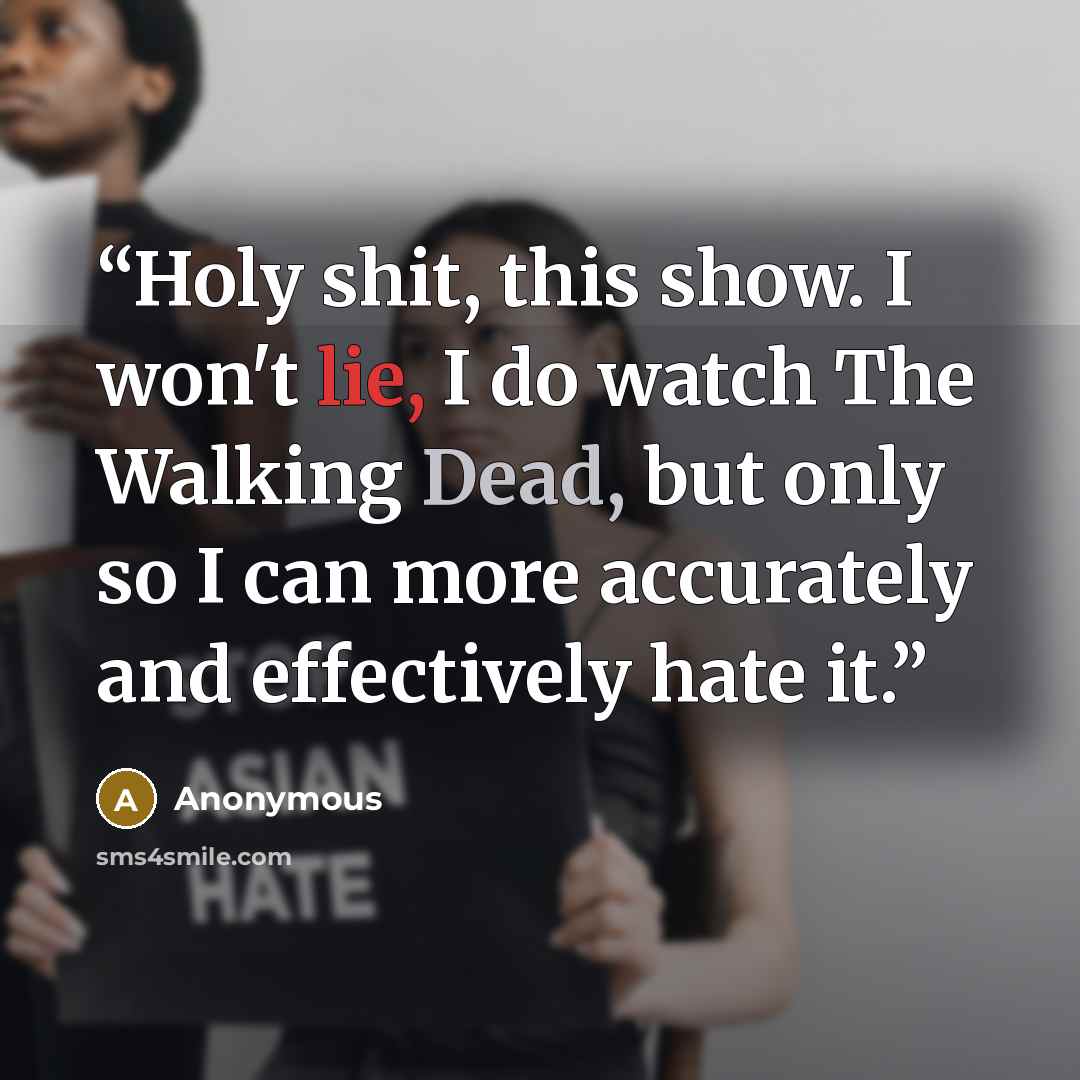 “Holy shit, this show. I won't lie, I do watch The Walking Dead, but only so I can more accurately and effectively hate it.” quote by Anonymous