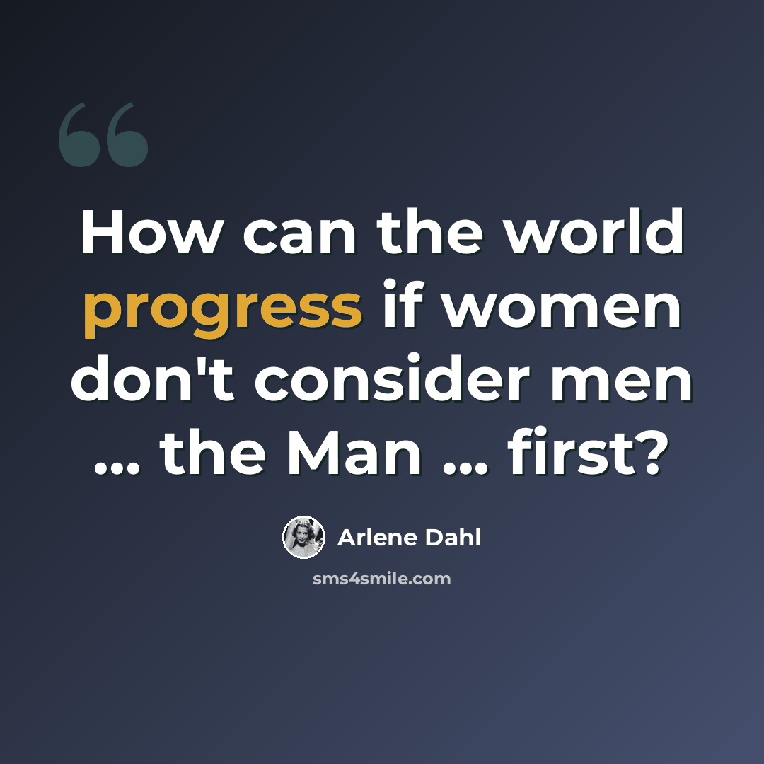 “How can the world progress if women don't consider men ... the Man ... first?” quote by Arlene Dahl