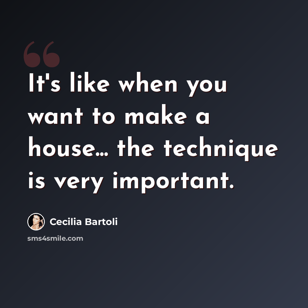 “It's like when you want to make a house... the technique is very important.” quote by Cecilia Bartoli
