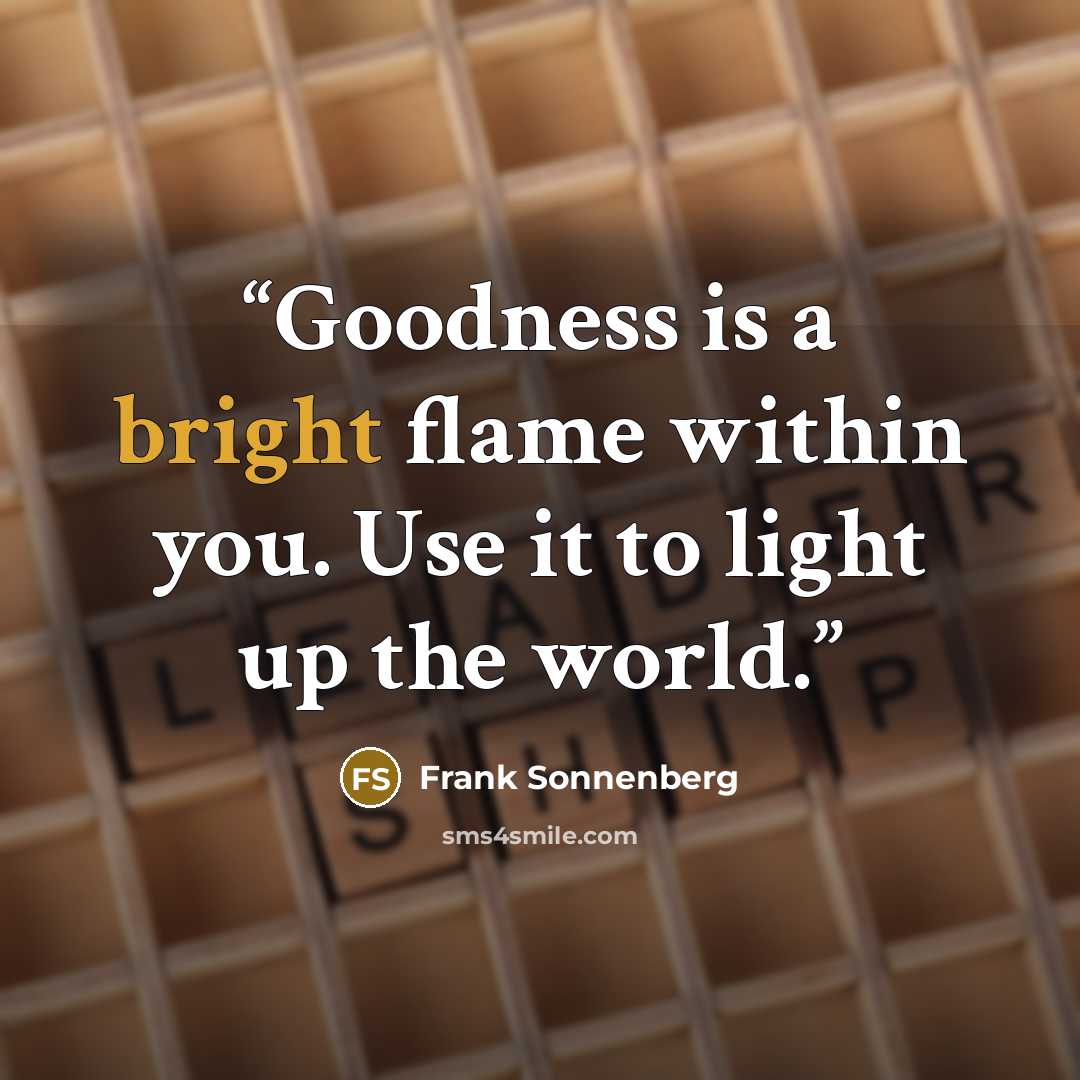 “Goodness is a bright flame within you. Use it to light up the world.” quote by Frank Sonnenberg