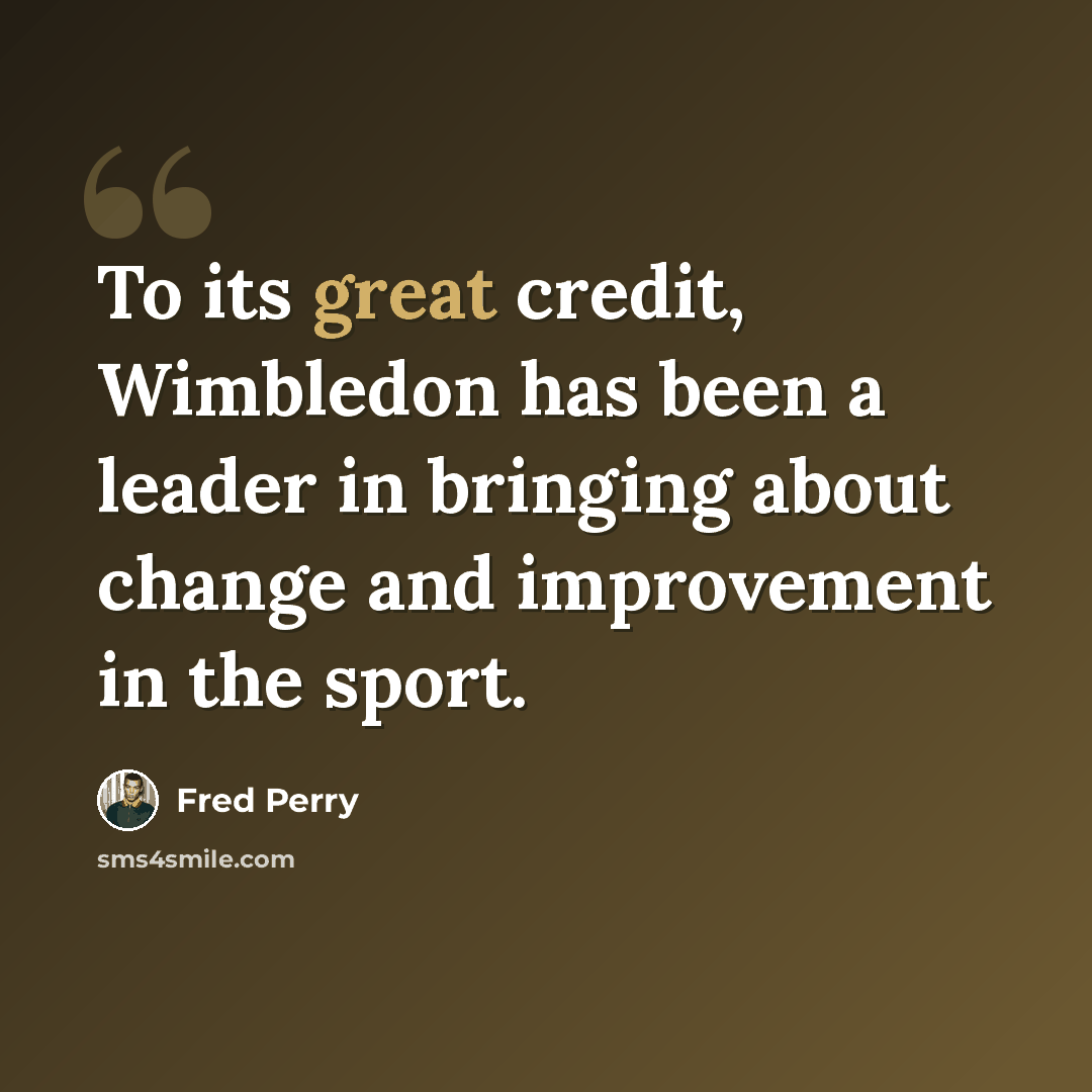 “To its great credit, Wimbledon has been a leader in bringing about change and improvement in the sport.” quote by Fred Perry