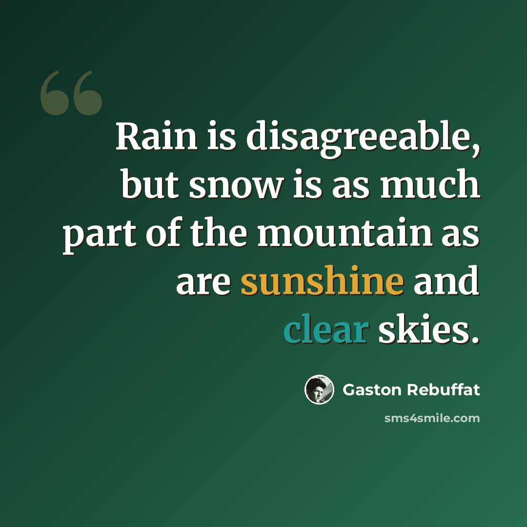 “Rain is disagreeable, but snow is as much part of the mountain as are sunshine and clear skies.” quote by Gaston Rebuffat