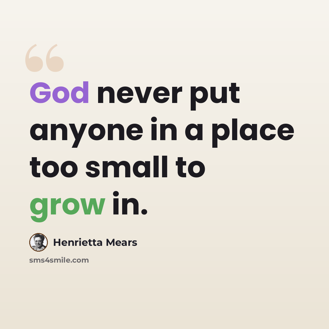 “God never put anyone in a place too small to grow in.” quote by Henrietta Mears