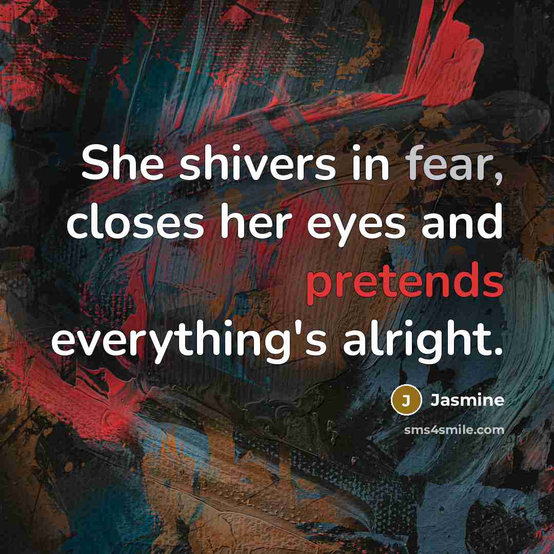 “She shivers in fear, closes her eyes and pretends everything's alright.” quote by Jasmine