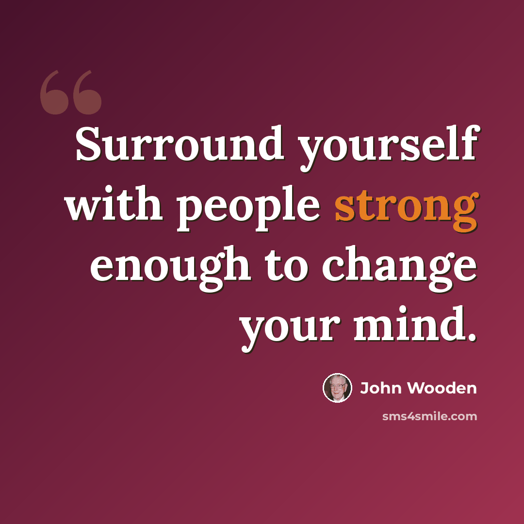 “Surround yourself with people strong enough to change your mind.” quote by John Wooden