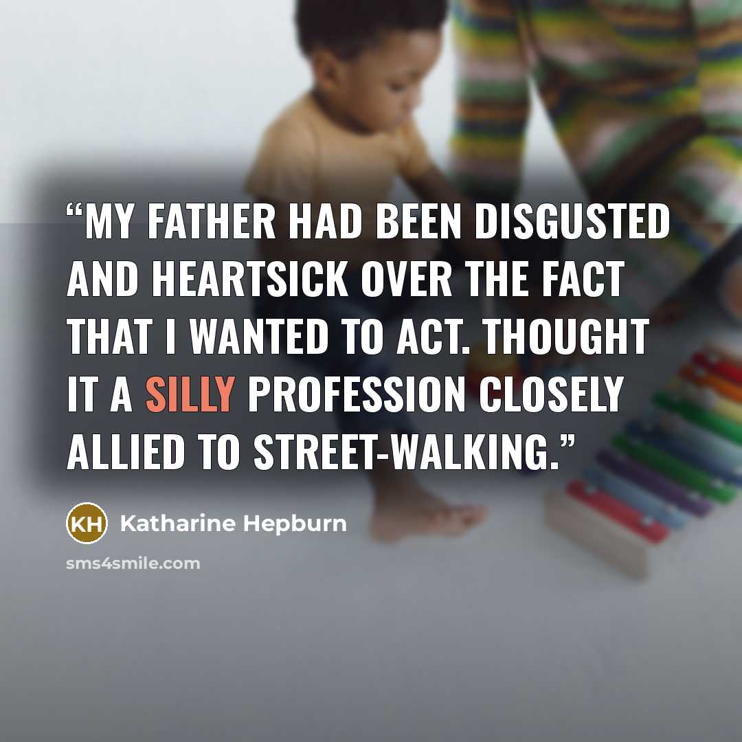 “My father had been disgusted and heartsick over the fact that I wanted to act. Thought it a silly profession closely allied to street-walking.” quote by Katharine Hepburn
