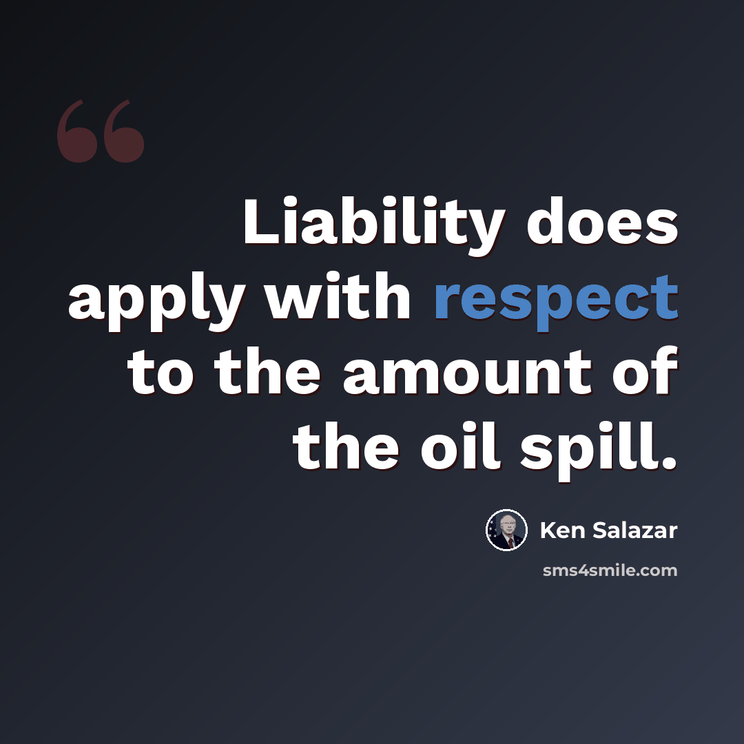 “Liability does apply with respect to the amount of the oil spill.” quote by Ken Salazar