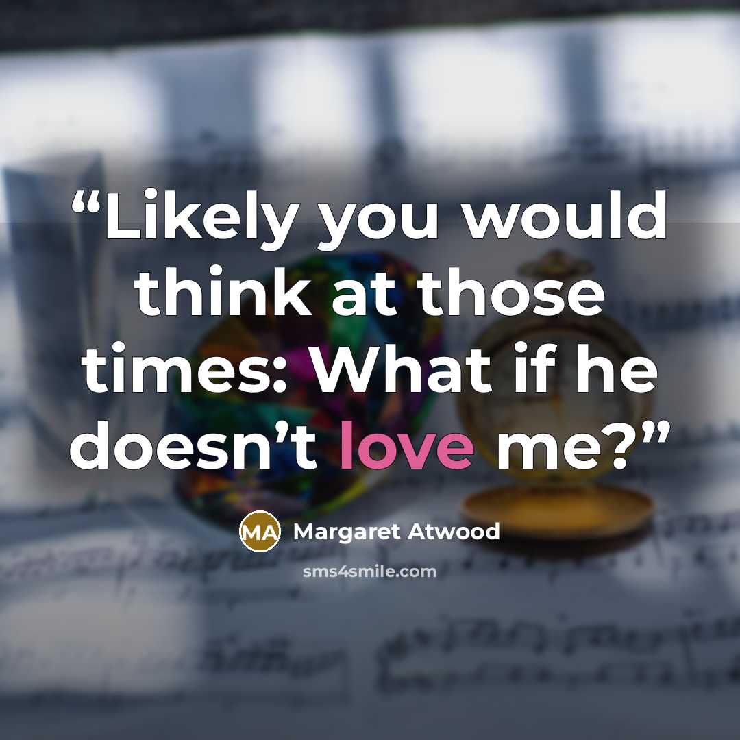 “Likely you would think at those times: What if he doesn’t love me?” quote by Margaret Atwood
