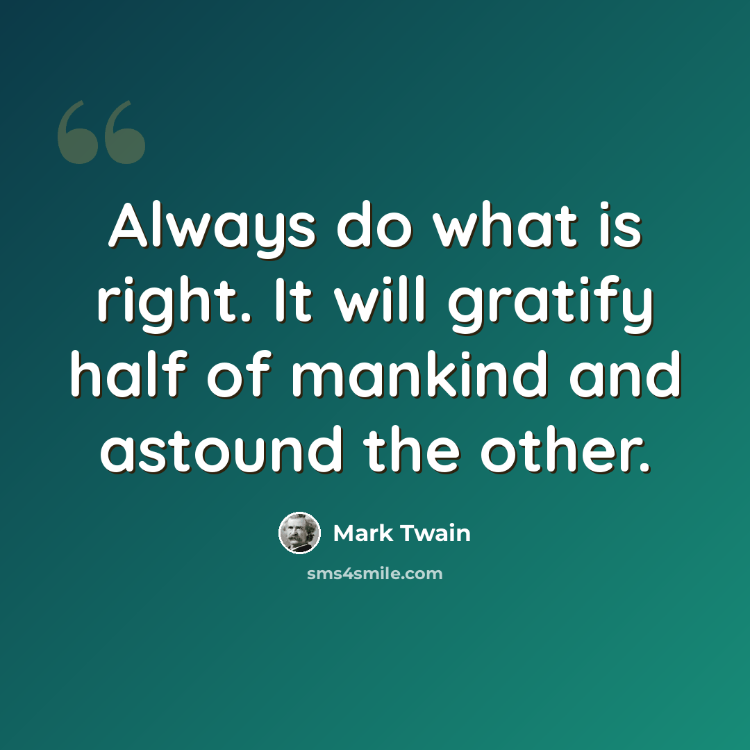 “Always do what is right. It will gratify half of mankind and astound the other.” quote by Mark Twain