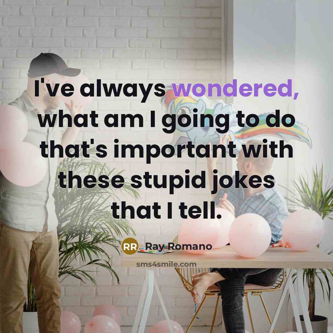 “I've always wondered, what am I going to do that's important with these stupid jokes that I tell.” quote by Ray Romano