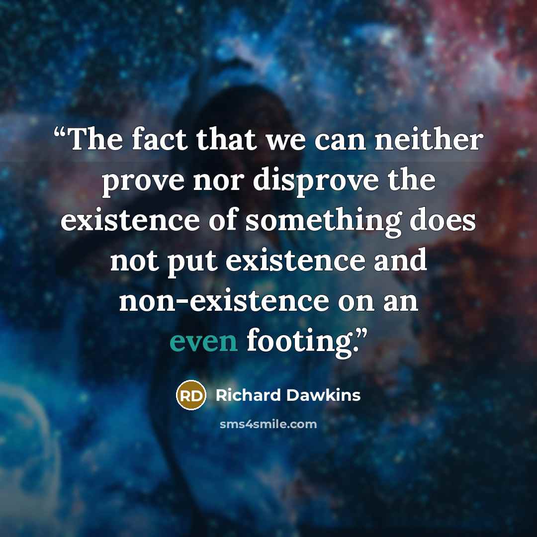 “The fact that we can neither prove nor disprove the existence of something does not put existence and non-existence on an even footing.” quote by Richard Dawkins