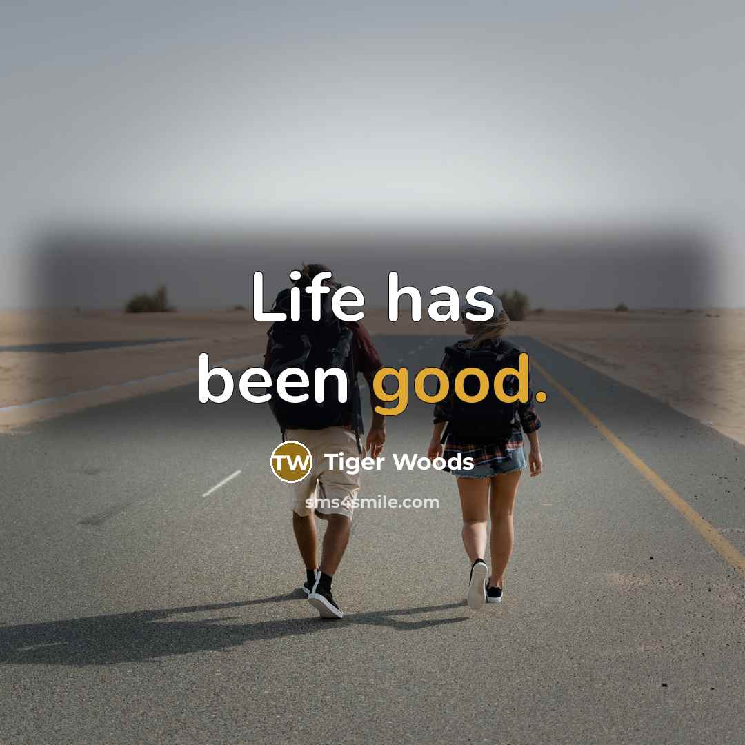 “Life has been good.” quote by Tiger Woods