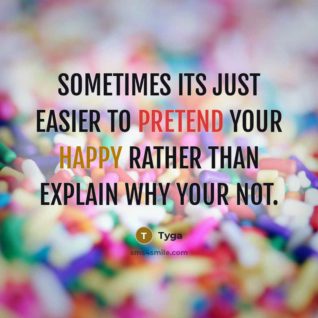 “Sometimes its just easier to pretend your happy rather than explain why your not.” quote by Tyga