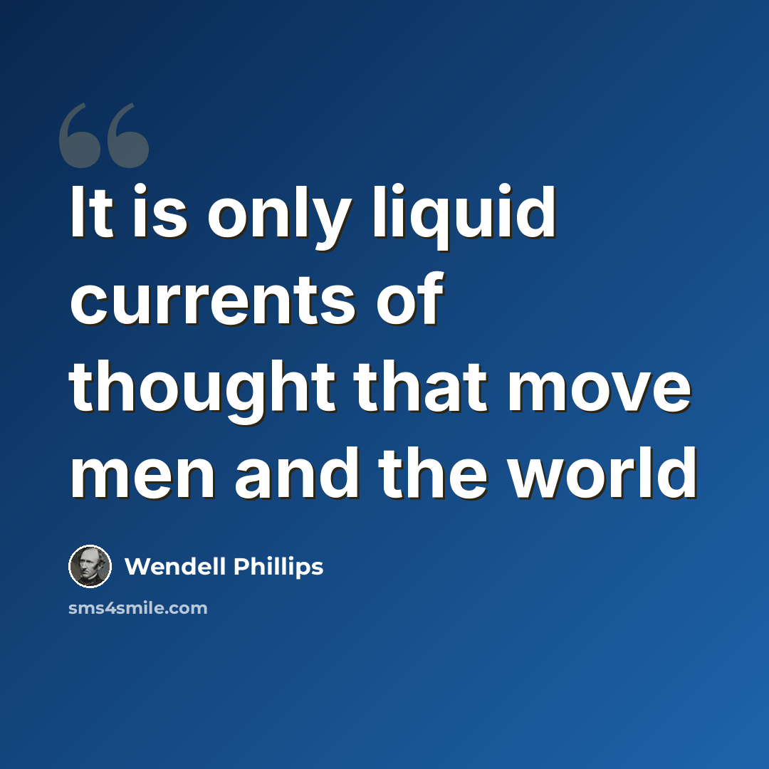 “It is only liquid currents of thought that move men and the world” quote by Wendell Phillips