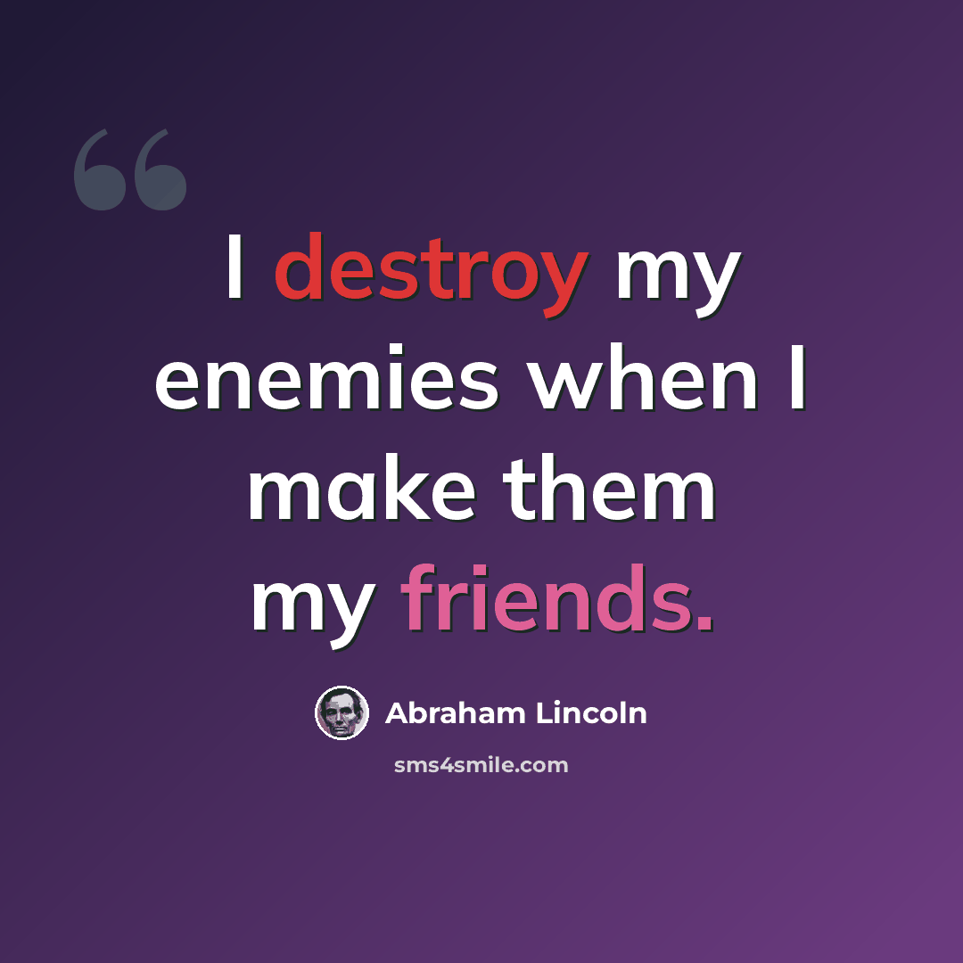 “I destroy my enemies when I make them my friends.” quote by Abraham Lincoln