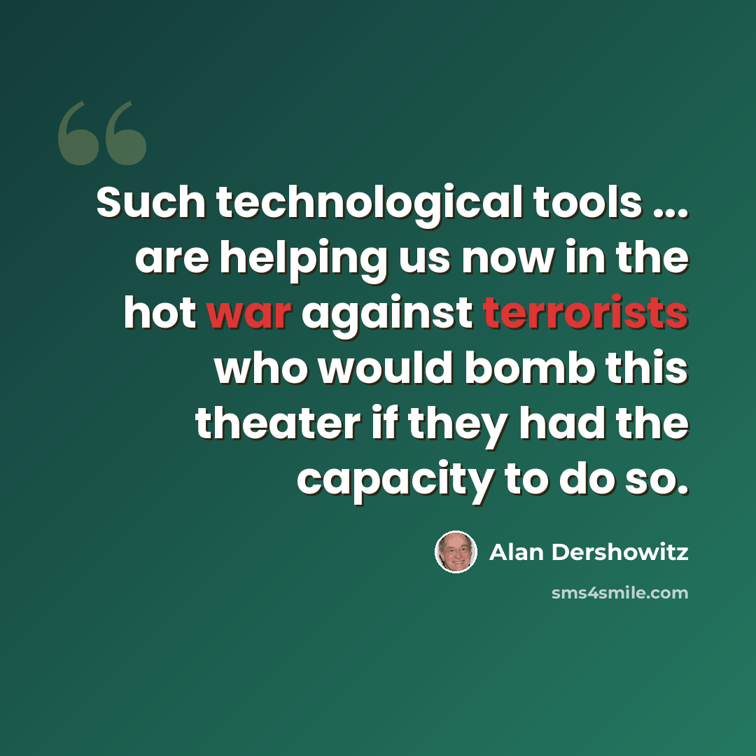 “Such technological tools ... are helping us now in the hot war against terrorists who would bomb this theater if they had the capacity to do so.” quote by Alan Dershowitz