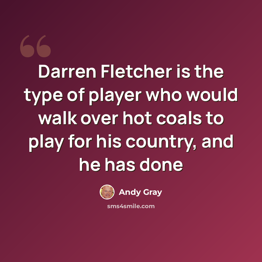 “Darren Fletcher is the type of player who would walk over hot coals to play for his country, and he has done” quote by Andy Gray