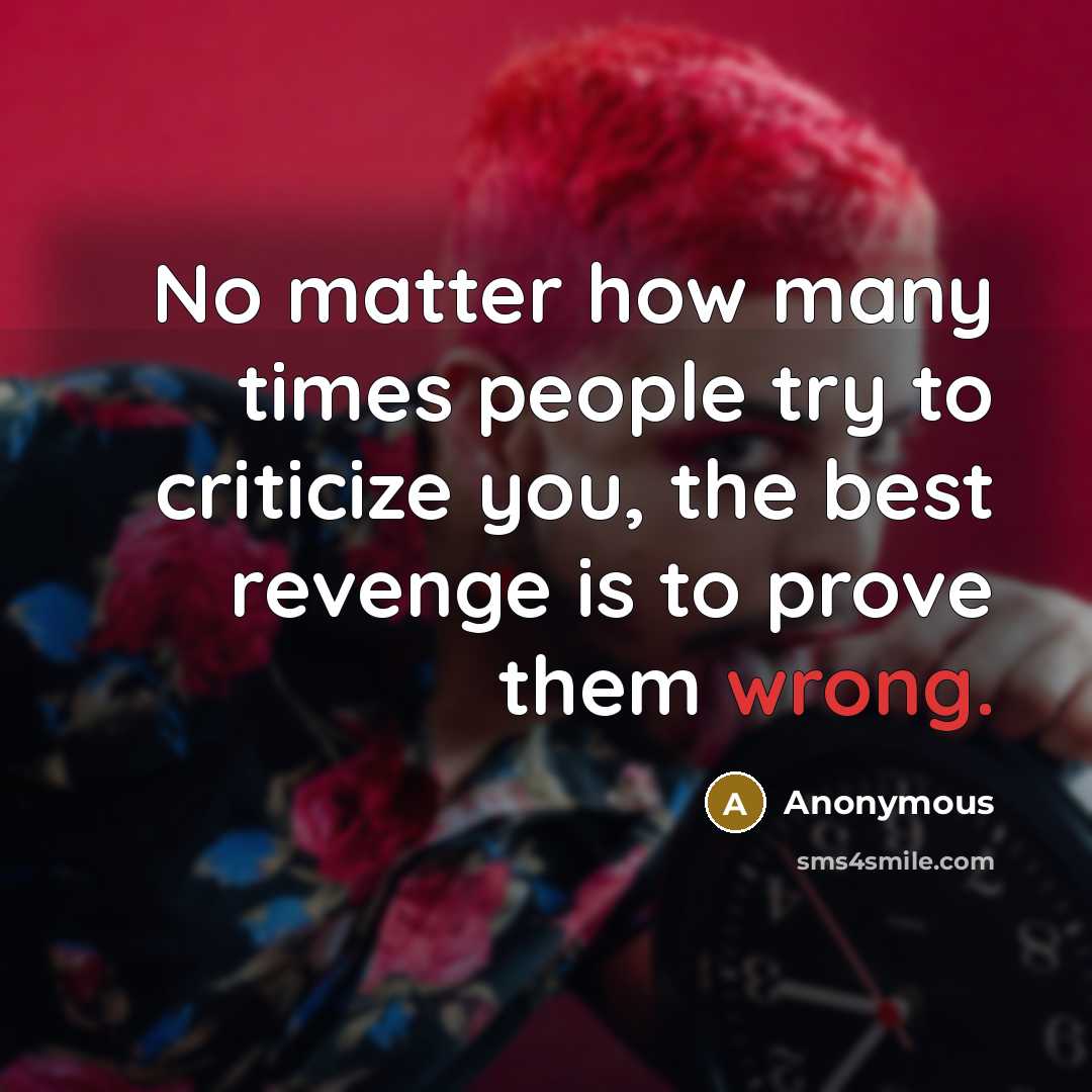 “No matter how many times people try to criticize you, the best revenge is to prove them wrong.” quote by Anonymous
