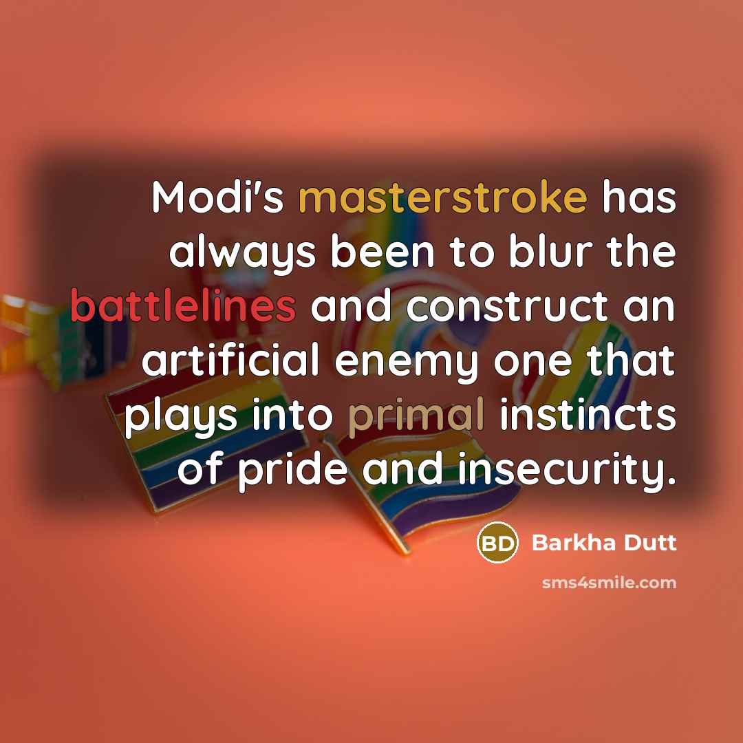 “Modi's masterstroke has always been to blur the battlelines and construct an artificial enemy one that plays into primal instincts of pride and insecurity.” quote by Barkha Dutt
