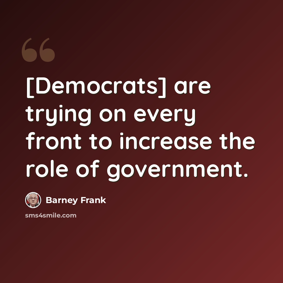 “[Democrats] are trying on every front to increase the role of government.” quote by Barney Frank