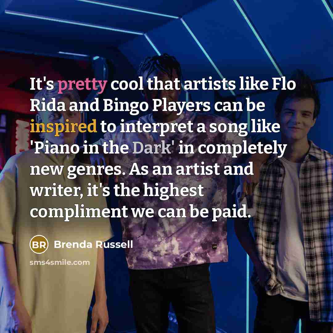 “It's pretty cool that artists like Flo Rida and Bingo Players can be inspired to interpret a song like 'Piano in the Dark' in completely new genres. As an artist and writer, it's the highest compliment we can be paid.” quote by Brenda Russell