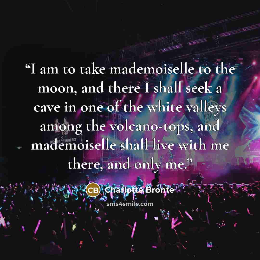 “I am to take mademoiselle to the moon, and there I shall seek a cave in one of the white valleys among the volcano-tops, and mademoiselle shall live with me there, and only me.” quote by Charlotte Brontë