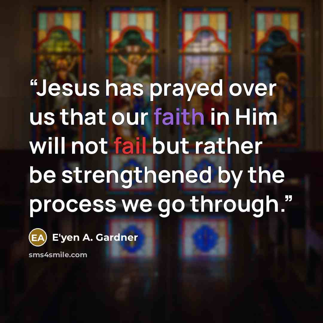 “Jesus has prayed over us that our faith in Him will not fail but rather be strengthened by the process we go through.” quote by E'yen A. Gardner