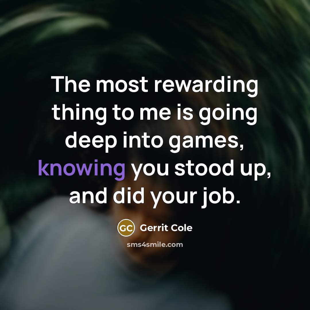 “The most rewarding thing to me is going deep into games, knowing you stood up, and did your job.” quote by Gerrit Cole